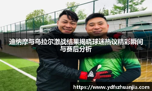 迪纳摩与乌拉尔激战结果揭晓球迷热议精彩瞬间与赛后分析