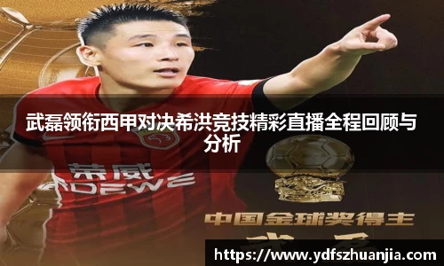 武磊领衔西甲对决希洪竞技精彩直播全程回顾与分析