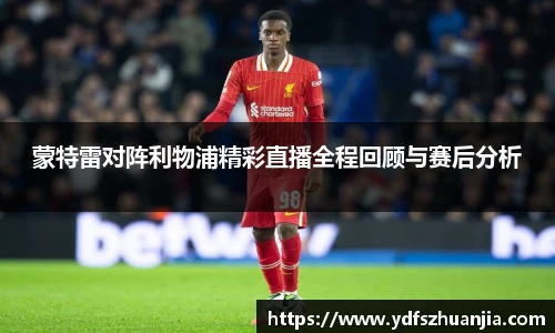 蒙特雷对阵利物浦精彩直播全程回顾与赛后分析