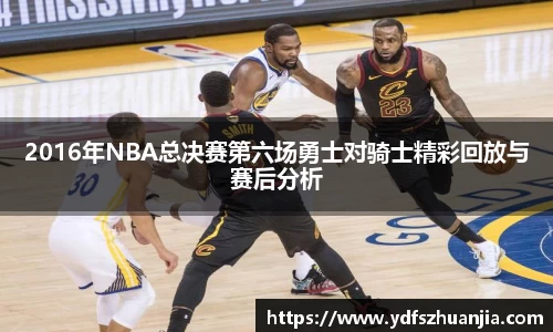 2016年NBA总决赛第六场勇士对骑士精彩回放与赛后分析