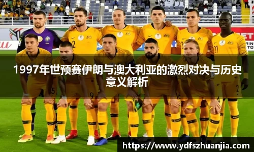 1997年世预赛伊朗与澳大利亚的激烈对决与历史意义解析